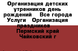 Организация детских утренников,день рождений. - Все города Услуги » Организация праздников   . Пермский край,Чайковский г.